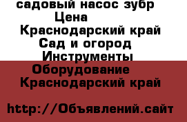 садовый насос зубр › Цена ­ 800 - Краснодарский край Сад и огород » Инструменты. Оборудование   . Краснодарский край